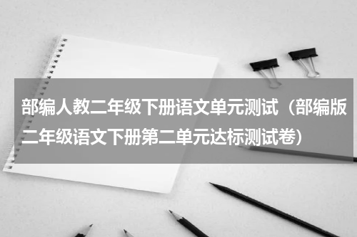 部编人教二年级下册语文单元测试（部编版二年级语文下册第二单元达标测试卷）