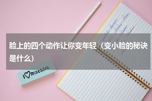 脸上的四个动作让你变年轻（变小脸的秘诀是什么）