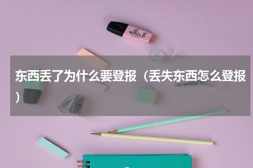 东西丢了为什么要登报（丢失东西怎么登报）