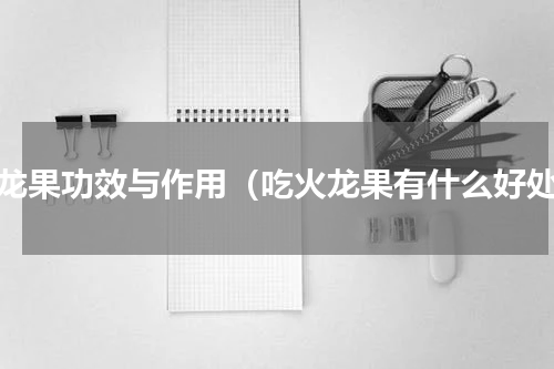 火龙果功效与作用（吃火龙果有什么好处）