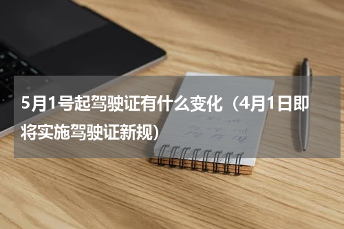 5月1号起驾驶证有什么变化（4月1日即将实施驾驶证新规）