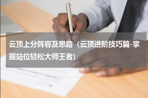云顶上分阵容及思路（云顶进阶技巧篇-掌握站位轻松大师王者）