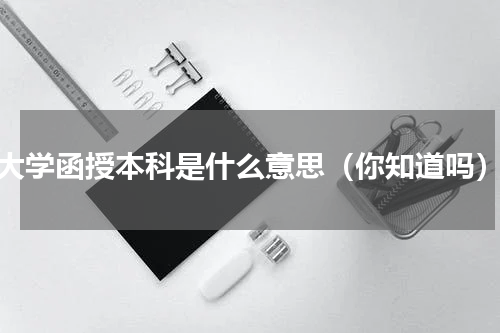 大学函授本科是什么意思（你知道吗）