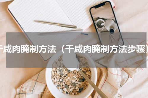 干咸肉腌制方法（干咸肉腌制方法步骤）