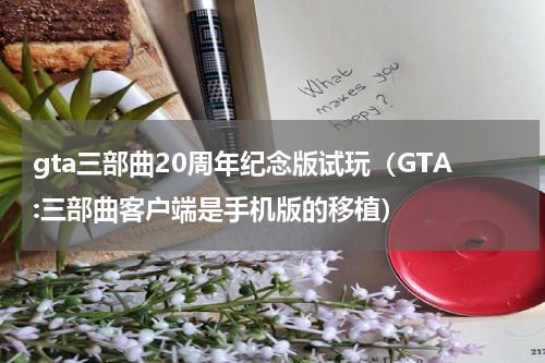 gta三部曲20周年纪念版试玩（GTA:三部曲客户端是手机版的移植）