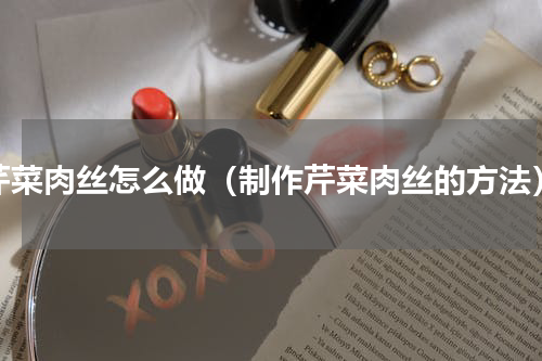 芹菜肉丝怎么做（制作芹菜肉丝的方法）