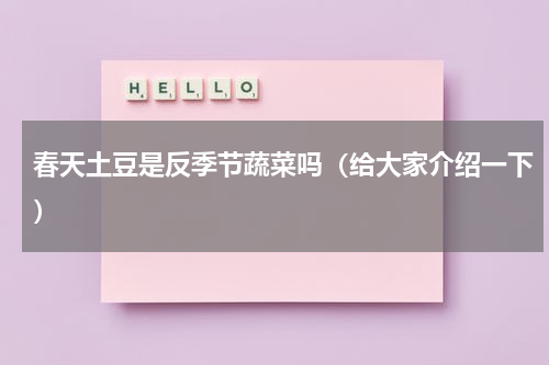 春天土豆是反季节蔬菜吗（给大家介绍一下）