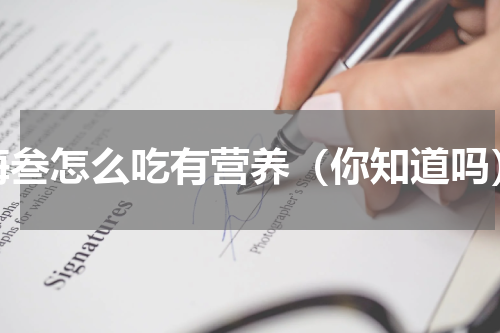 海叁怎么吃有营养（你知道吗）