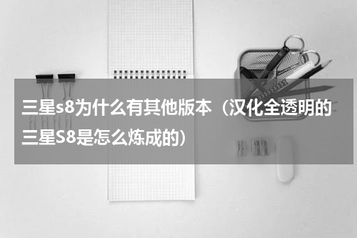 三星s8为什么有其他版本（汉化全透明的三星S8是怎么炼成的）