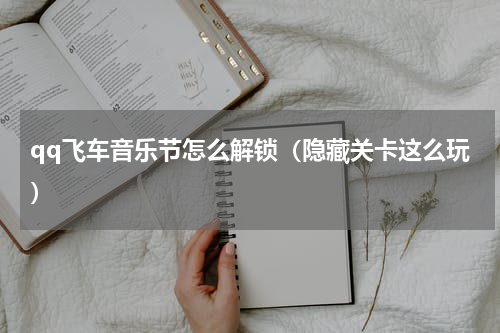 qq飞车音乐节怎么解锁（隐藏关卡这么玩）