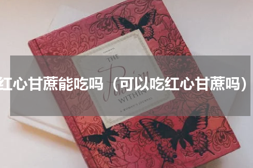 红心甘蔗能吃吗（可以吃红心甘蔗吗）