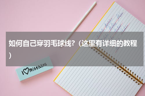 如何自己穿羽毛球线?（这里有详细的教程）