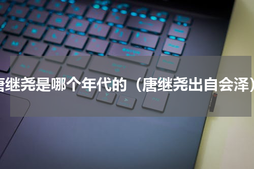 唐继尧是哪个年代的（唐继尧出自会泽）