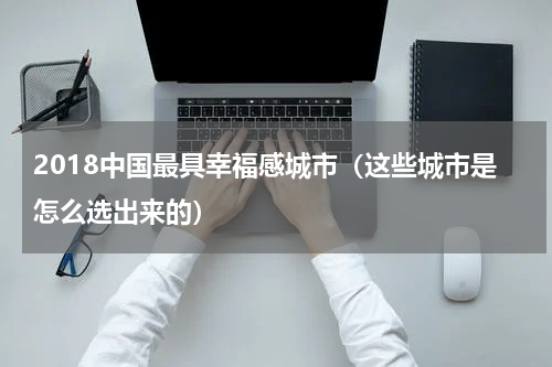 2018中国最具幸福感城市（这些城市是怎么选出来的）