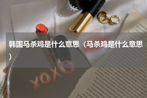 韩国马杀鸡是什么意思（马杀鸡是什么意思）
