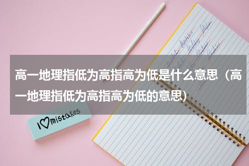 高一地理指低为高指高为低是什么意思（高一地理指低为高指高为低的意思）