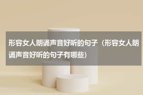 形容女人朗诵声音好听的句子（形容女人朗诵声音好听的句子有哪些）