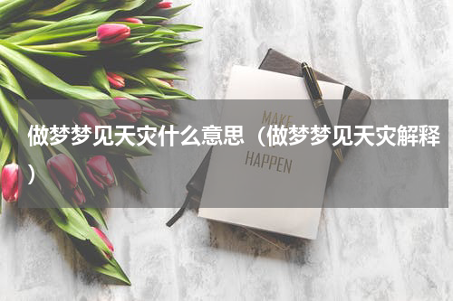 做梦梦见天灾什么意思（做梦梦见天灾解释）