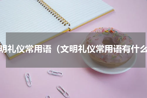 文明礼仪常用语（文明礼仪常用语有什么）