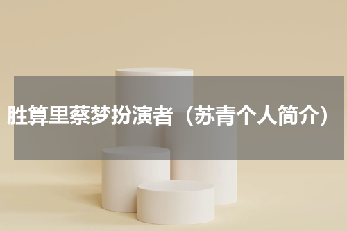 胜算里蔡梦扮演者（苏青个人简介）