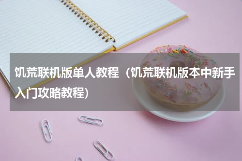 饥荒联机版单人教程（饥荒联机版本中新手入门攻略教程）