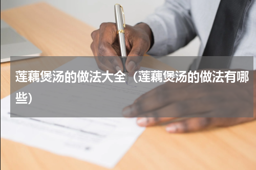 莲藕煲汤的做法大全（莲藕煲汤的做法有哪些）