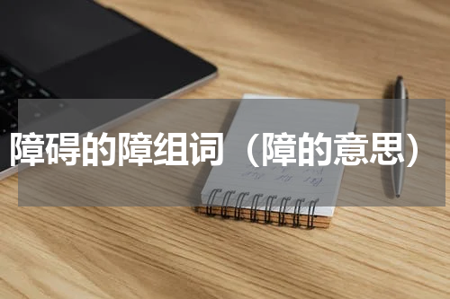 障碍的障组词（障的意思）