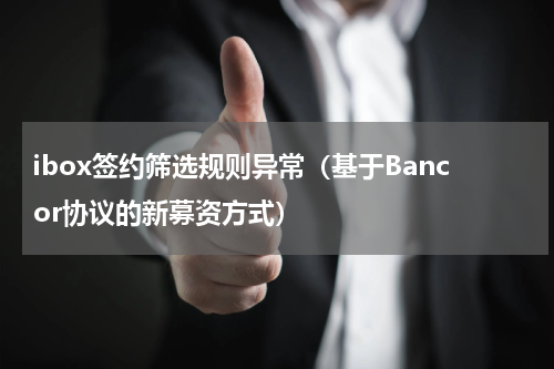 ibox签约筛选规则异常（基于Bancor协议的新募资方式）