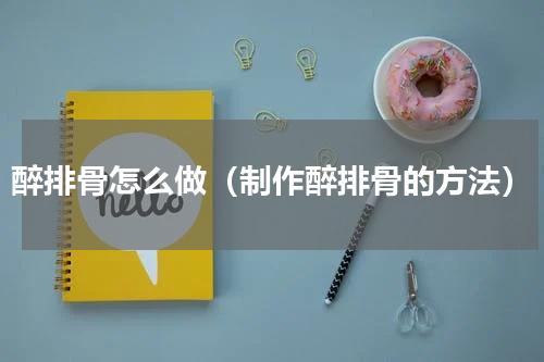 醉排骨怎么做（制作醉排骨的方法）