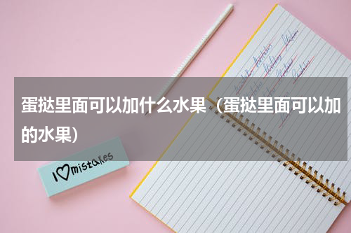 蛋挞里面可以加什么水果（蛋挞里面可以加的水果）