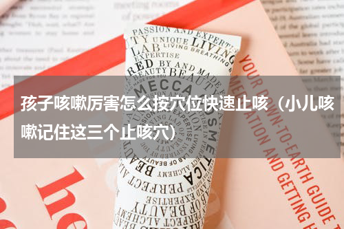 孩子咳嗽厉害怎么按穴位快速止咳（小儿咳嗽记住这三个止咳穴）