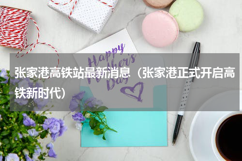 张家港高铁站最新消息（张家港正式开启高铁新时代）