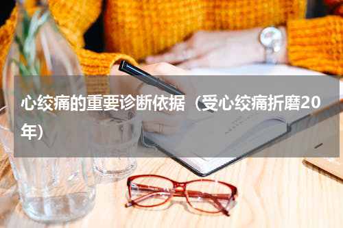 心绞痛的重要诊断依据（受心绞痛折磨20年）