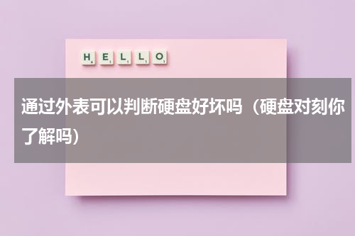 通过外表可以判断硬盘好坏吗（硬盘对刻你了解吗）
