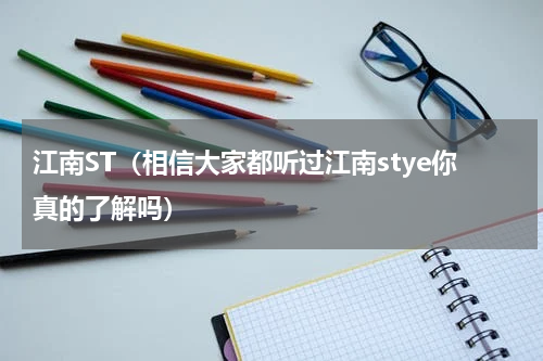 江南ST（相信大家都听过江南stye你真的了解吗）