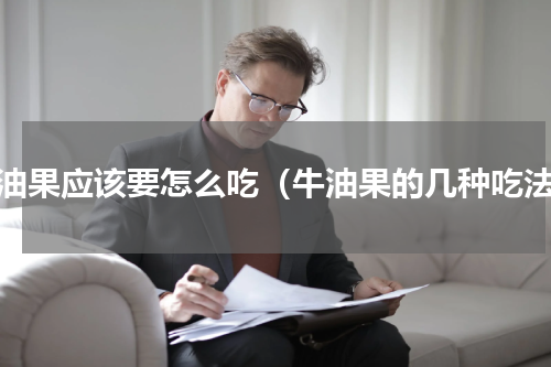 牛油果应该要怎么吃（牛油果的几种吃法）