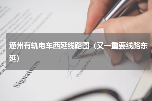 通州有轨电车西延线路图（又一重要线路东延）