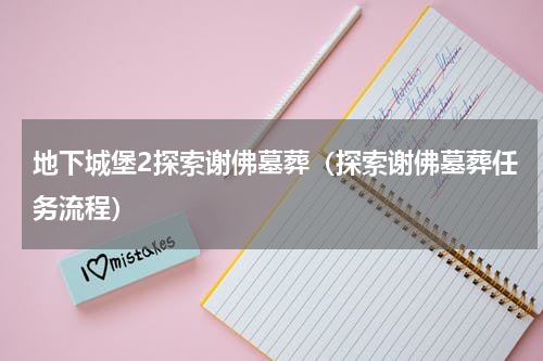 地下城堡2探索谢佛墓葬（探索谢佛墓葬任务流程）