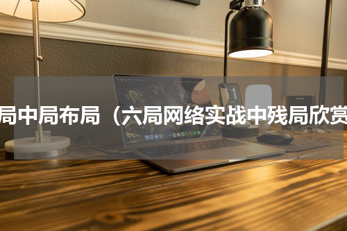 残局中局布局（六局网络实战中残局欣赏）