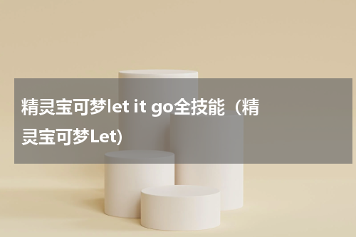 精灵宝可梦let it go全技能（精灵宝可梦Let）