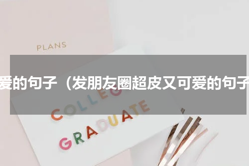 可爱的句子（发朋友圈超皮又可爱的句子）