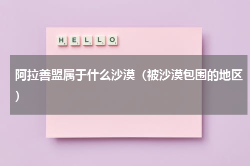 阿拉善盟属于什么沙漠（被沙漠包围的地区）