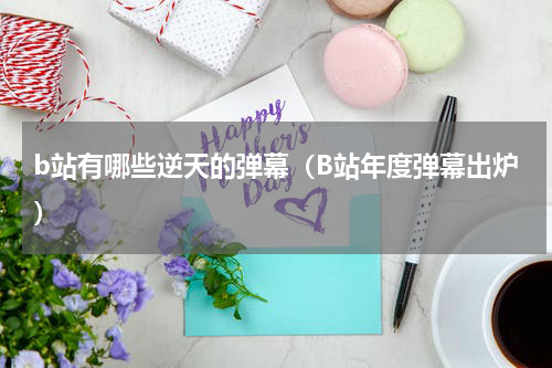 b站有哪些逆天的弹幕（B站年度弹幕出炉）