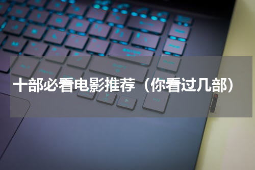 十部必看电影推荐（你看过几部）