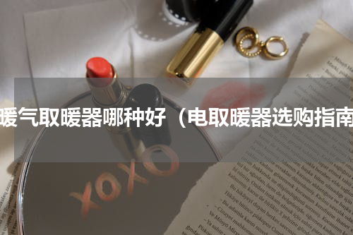 电暖气取暖器哪种好（电取暖器选购指南）