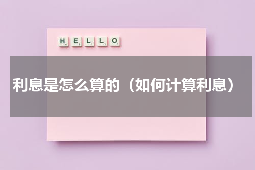 利息是怎么算的（如何计算利息）