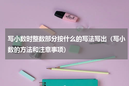 写小数时整数部分按什么的写法写出（写小数的方法和注意事项）