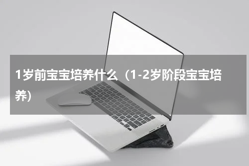 1岁前宝宝培养什么（1-2岁阶段宝宝培养）