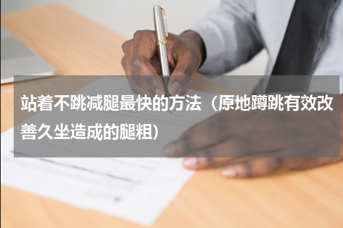 站着不跳减腿最快的方法（原地蹲跳有效改善久坐造成的腿粗）
