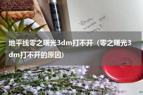 地平线零之曙光3dm打不开（零之曙光3dm打不开的原因）